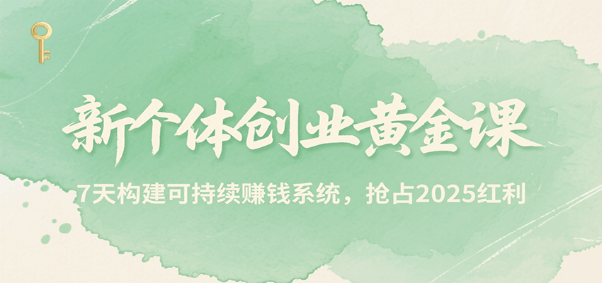 新个体创业黄金课，7天构建可持续赚钱系统，抢占2025红利-入圈