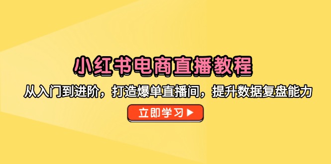 （14873期）小红书电商直播教程，从入门到进阶，打造爆单直播间，提升数据复盘能力-入圈