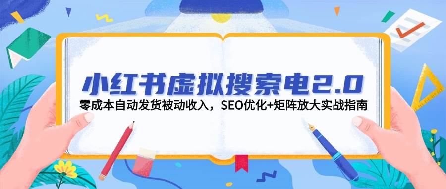 小红书虚拟搜索电2.0，零成本自动发货被动收入，SEO优化+矩阵放大实战指南-入圈