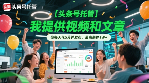 【头条号托管 】我提供视频和文章，你每天花5分钟发布，最高躺挣1W+【揭秘】-入圈