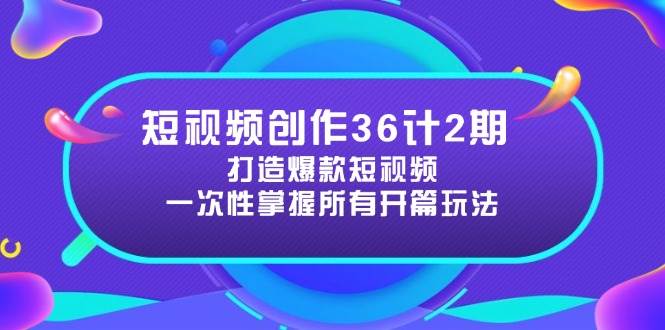 短视频创作36计2期：打造爆款短视频所需的各类开篇技巧，提升视频吸引力-入圈