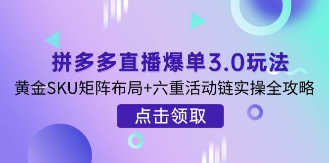 拼多多直播爆单3.0玩法解析，黄金SKU矩阵布局+六重活动链实操全攻略-入圈