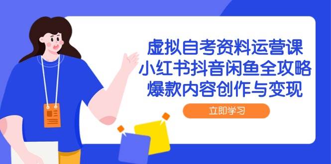 虚拟自考资料运营课，小红书抖音闲鱼全攻略，爆款内容创作与变现-入圈