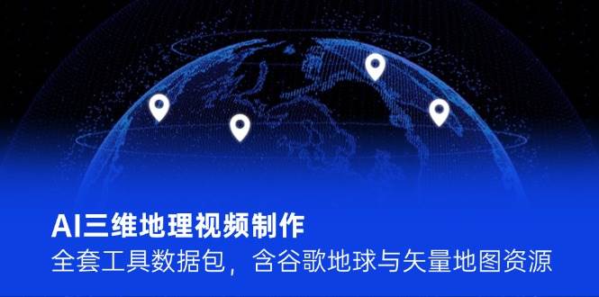 AI三维地理视频制作，全套工具数据包，含谷歌地球与矢量地图资源-入圈