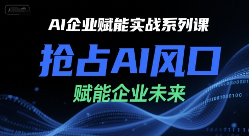 AI企业赋能实战系列课，抢占AI风口，赋能企业未来-入圈