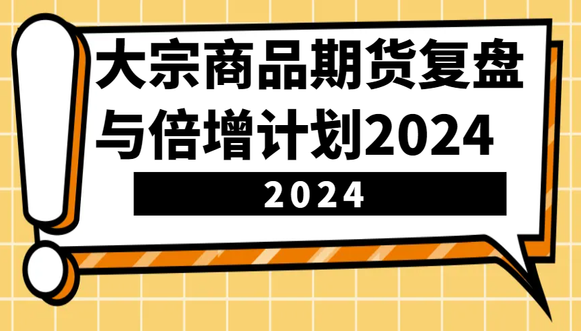大宗商品期货复盘与倍增计划：识别市场趋势、优化交易策略，提升盈利能力！（更新）-入圈