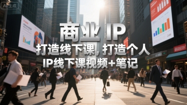 商业IP打造线下课，打造个人 IP线下课视频+笔记-入圈