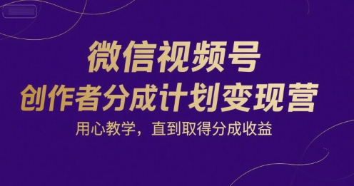 微信视频号创作者分成计划变现营，用心教学，直到取得分成收益-入圈