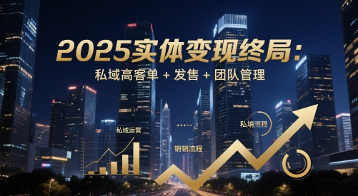 2025实体变现终局：私域高客单+发售+团队管理-入圈