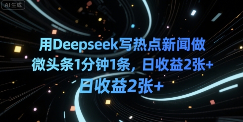 用Deepseek写热点新闻做微头条1分钟1条，日收益2张+-入圈