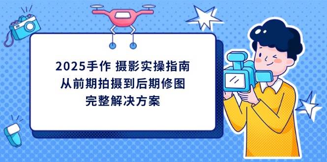2025手作摄影实操指南，从前期拍摄到后期修图的完整解决方-入圈