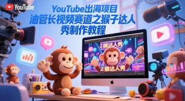 YouTube出海项目，油管长视频赛道之猴子达人秀制作教程-入圈
