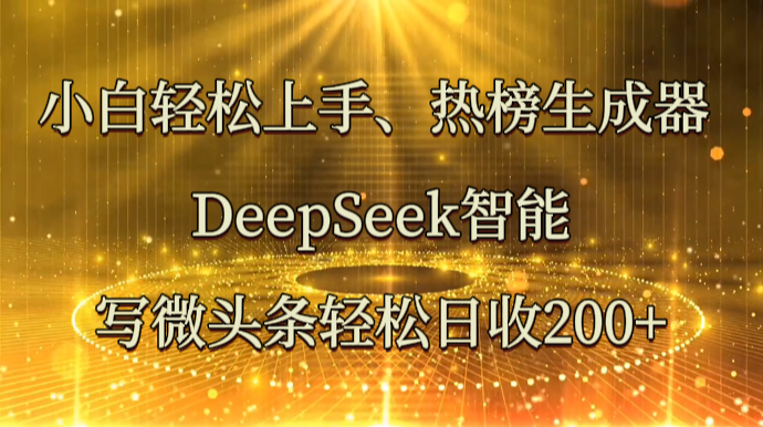 小白轻松上手、热榜生成器 DeepSeek智能写微头条轻松日收200+-入圈