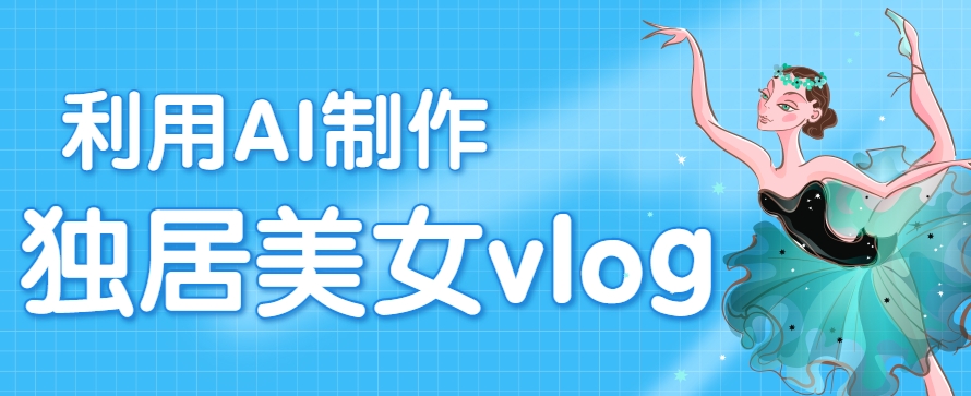 利用AI制作独居美女vlog短视频，零门槛轻松做爆款，22条作品涨粉33万-入圈