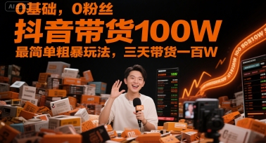 0基础，0粉丝，抖音带货100W，最简单粗暴玩法，三天带货一百W-入圈