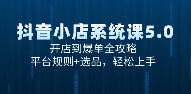 抖音小店系统课5.0，开店到爆单全攻略，平台规则+选品，轻松上手-入圈