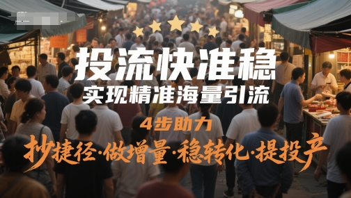 投流快准稳，实现精准海量引流，4步助力，抄捷径·做增量·稳转化·提投产-入圈