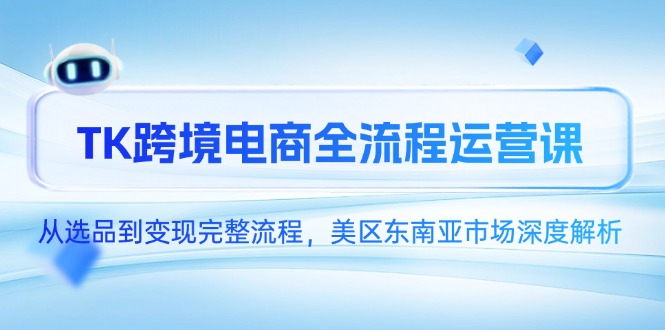 （14929期）TK跨境电商全流程运营课，从选品到变现完整流程，美区东南亚市场深度解析-入圈