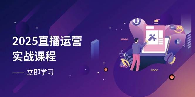 2025直播运营实战课程，零基础入门到流量优化，快速提升直播间表现-入圈