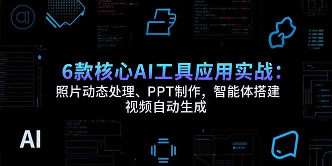 （15451期）6款核心AI工具应用实战：照片动态处理、PPT制作，智能体搭建 视频自动生成-入圈