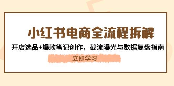小红书电商全流程拆解：开店选品+爆款笔记创作，截流曝光与数据复盘指南-入圈