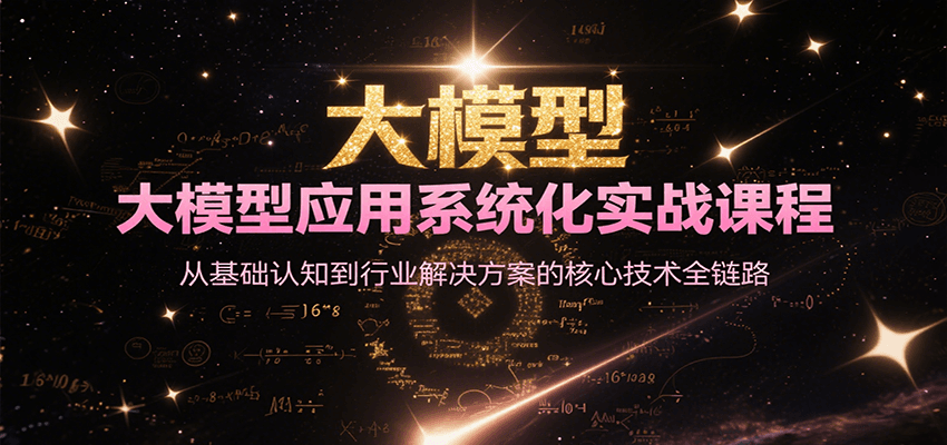 大模型应用系统化实战课程，从基础认知到行业解决方案的核心技术全链路-入圈