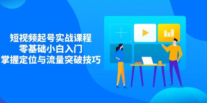 短视频起号实战课程，零基础小白入门，掌握定位与流量突破技巧-入圈