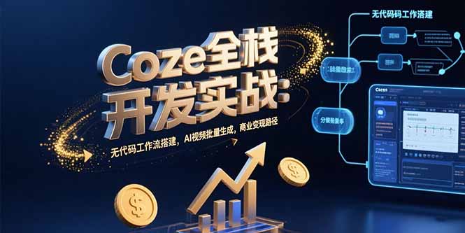 （15507期）Coze全栈开发实战：无代码工作流搭建，AI视频批量生成，商业变现路径-入圈