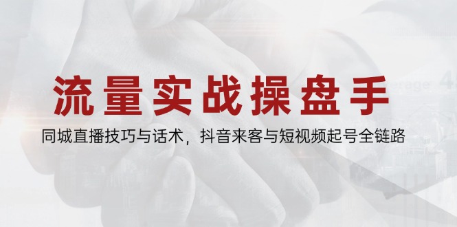 （14801期）流量实战操盘手，同城直播技巧与话术，抖音来客与短视频起号全链路-入圈