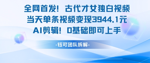 全网首发！古代才女独白视频，当天单条视频变现1k，AI剪辑0基础即可上手-入圈