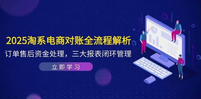 2025淘系电商对账全流程解析，订单售后资金处理，三大报表闭环管理-入圈