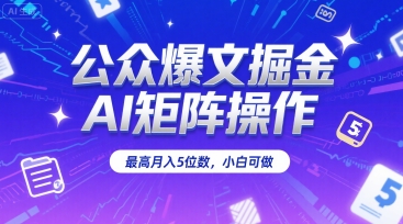 公众爆文掘金，AI矩阵操作，最高月入5位数，小白可做-入圈