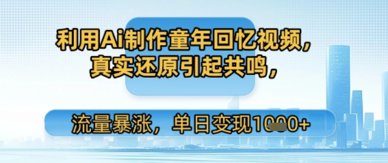 利用Ai制作童年回忆视频，真实还原引起共鸣，流量暴涨，单日变现多张-入圈