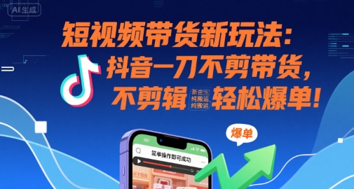 短视频带货新玩法：抖音一刀不剪带货，不剪辑，纯搬运，新手也能轻松爆单!-入圈