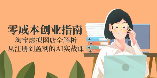 （14999期）零成本创业指南：淘宝虚拟网店全解析，从注册到盈利的AI实战课-入圈