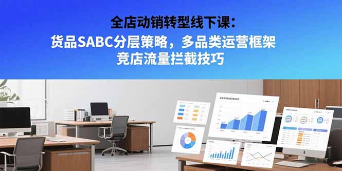 （15419期）全店动销转型线下课：货品SABC分层策略，多品类运营框架 竞店流量拦截技巧-入圈