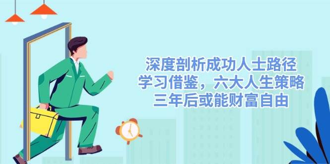 深度剖析成功人士路径，学习借鉴，六大人生策略，三年后或能财富自由-入圈