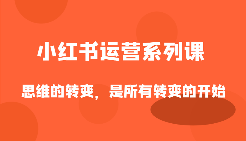 小红书运营系列课，思维的转变，是所有转变的开始-入圈