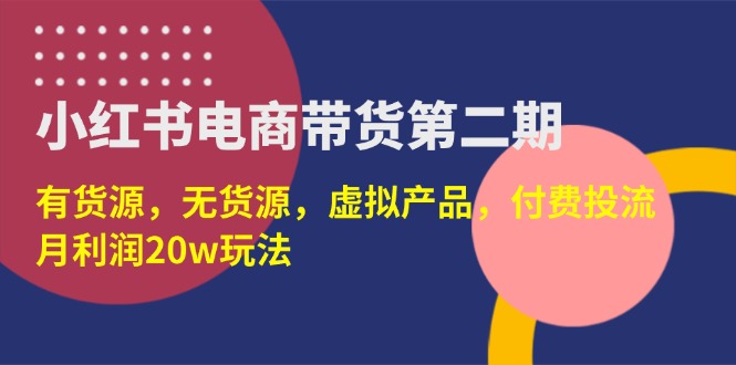 （14186期）小红书电商带货第二期，有货源，无货源，虚拟产品，付费投流，月利润20w-入圈