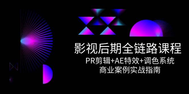 影视后期全链路课程，PR剪辑+AE特效+调色系统，商业案例实战指南-入圈