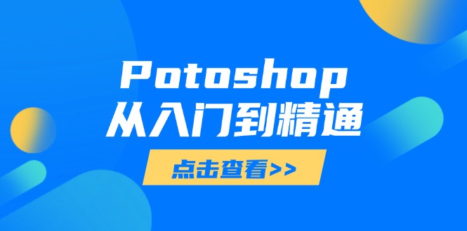 （14467期）Potoshop从入门到精通：基础到高级，掌握全面图像处理技能-入圈