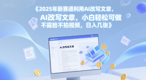 2025年新赛道利用AI改写文章，小白轻松可做 不露脸不拍视频，日入几张-入圈