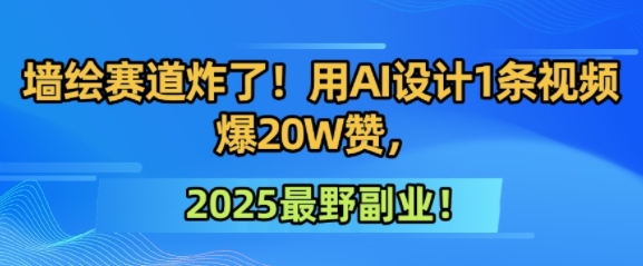 墙绘赛道炸了！用AI设计1条视频爆20W赞，2025最野副业！-入圈