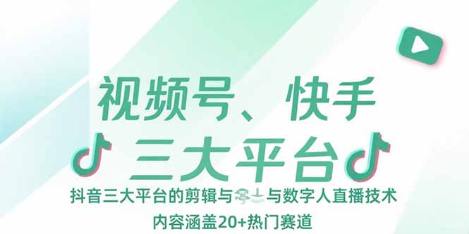 （15449期）视频号、快手、抖音三大平台的剪辑与数字人直播技术，内容涵盖20+热门赛道-入圈