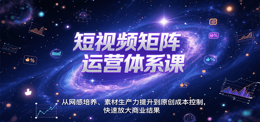 短视频矩阵运营体系课，从网感培养、素材生产力提升到原创成本控制，快速放大商业结果-入圈
