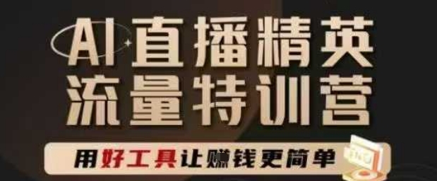 AI直播精英官方特训营，直播底层逻辑和ai实操技巧，用好工具让挣米更简单-入圈