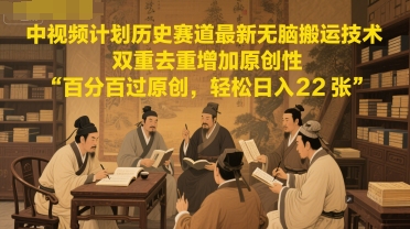 中视频计划历史赛道最新无脑搬运技术，双重去重增加原创性，百分百过原创，轻松日入2张-入圈