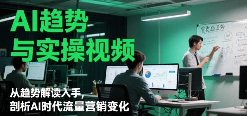 AI趋势与实操视频，从趋势解读入手，剖析AI时代流量营销变化-入圈
