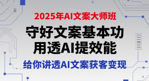 2025年AI文案大师班，守好文案基本功，用透AI提效能，给你讲透AI文案获客变现-入圈