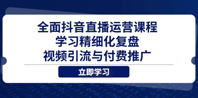 全面抖音直播运营课程，学习精细化复盘、视频引流与付费推广-入圈